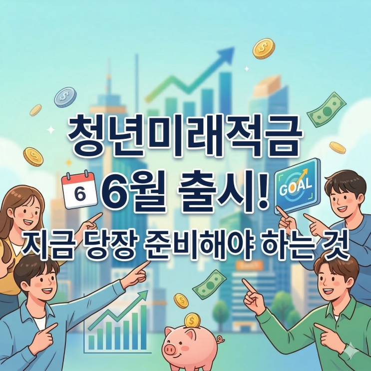  청년미래적금 6월 출시! 지금 당장 준비해야 하는 것