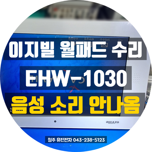  [청주 오창 월패드수리] 이지빌 ezVille EHW-1030 음성 불량 수리 사례 : 대원칸타빌 아파트 방문 접수