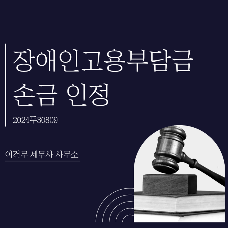  [세무 일반] 장애인고용부담금 대법원 손금 인정 판결로 법인세 경정청구 가능합니다. (2024두30809)