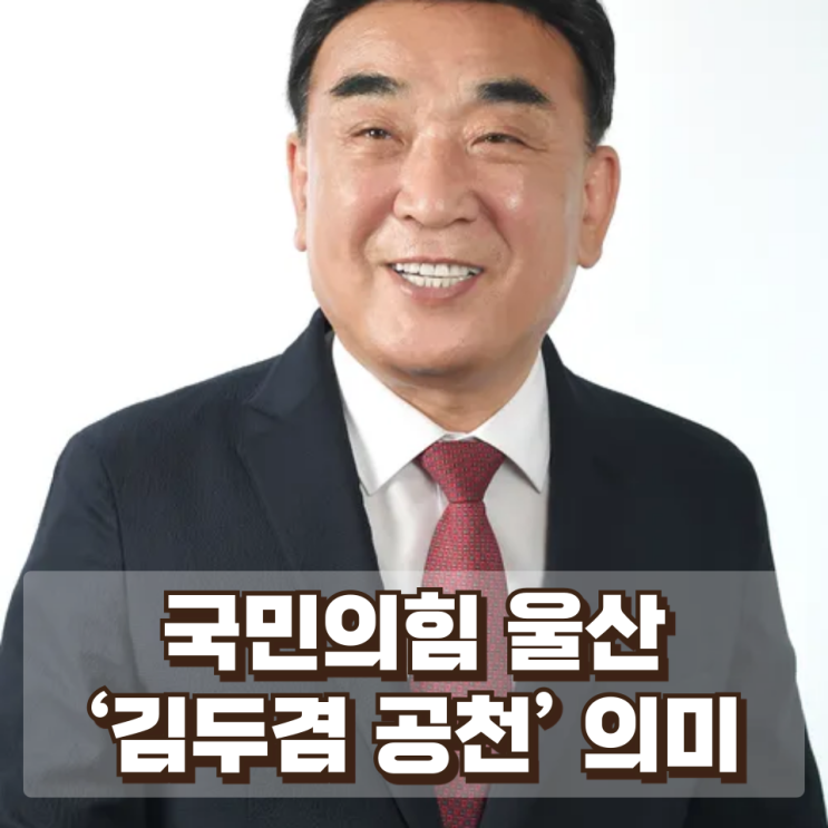  국민의힘 울산 ‘김두겸 공천’ 의미 : 현역 재등판