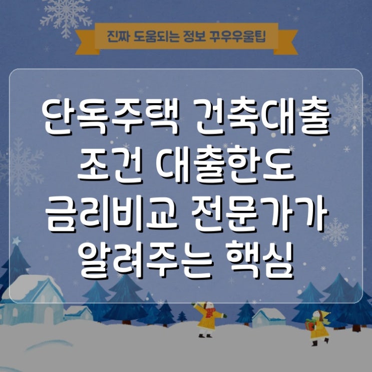 단독주택 건축대출 조건 대출한도 금리비교 전문가가 알려주는 핵심 노하우
