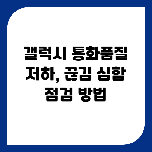 갤럭시 통화 품질 저하·끊김 심할 때 네트워크·통화 설정 점검 및 초기화 요령