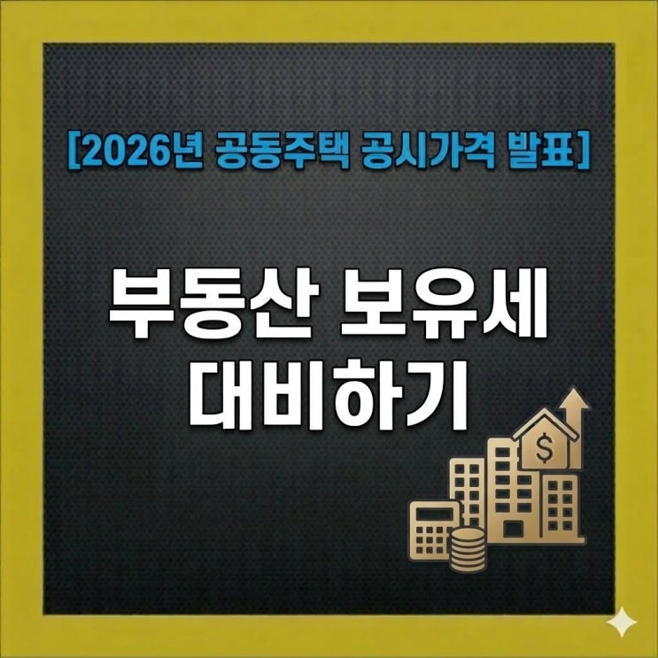  2026년 공동주택 공시가격 발표! 우리 집 공시가격 확인하고 부동산 보유세 대비하기