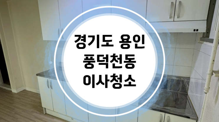  용인 풍덕천동 빌라 입주청소 이사청소 후기 : 진짜클린
