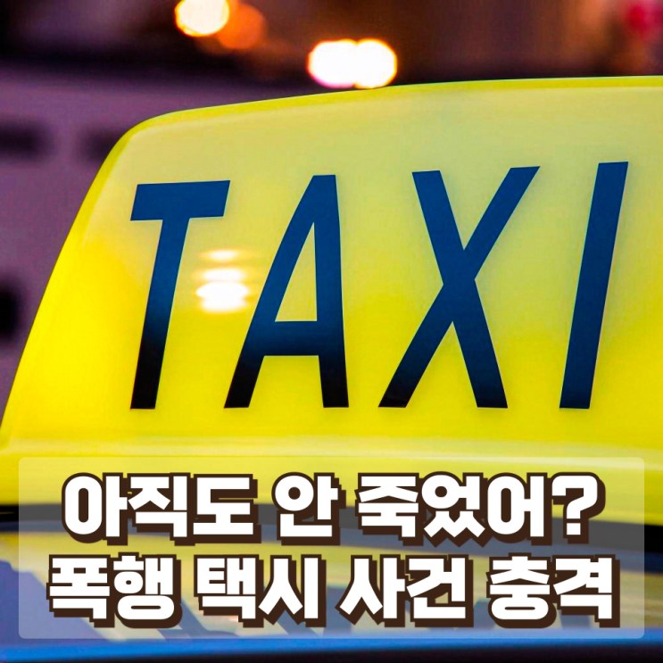  “아직도 안 죽었어?”…70차례 폭행당한 택시기사 사건이 충격적인 이유