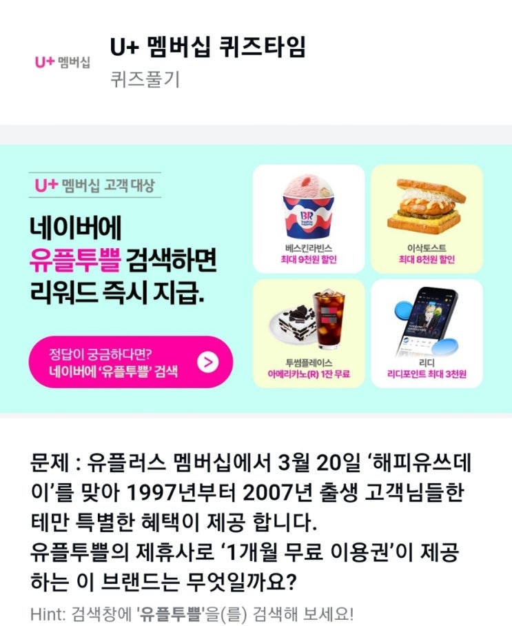 유플투쁠 1개월 무료 이용권 U+ 멤버십 퀴즈타임유플러스 멤버십에서 3월 20일 ‘해피유쓰데이’를 맞아 1997년부터 2007년 출생 고객님들한테만 특별한 혜택 유플투쁠 제휴브랜드