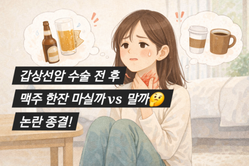 갑상선 수술 전후 커피, 술 마셔도 되나요? (수술 전후 음주, 카페인 복용 등 궁금증 총정리)