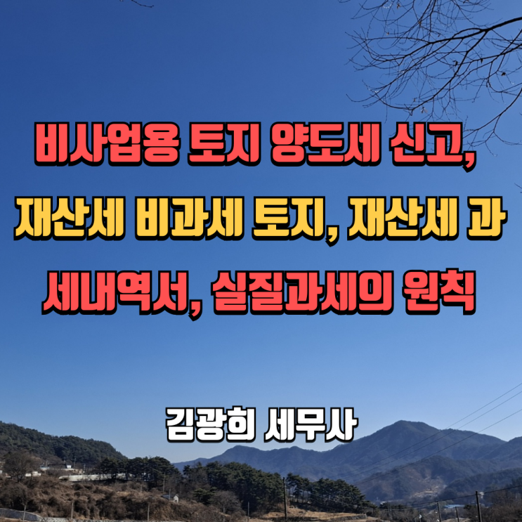  비사업용 토지 판단(양도세 신고), 재산세 비과세 토지, 재산세 과세내역서, 실질과세의 원칙