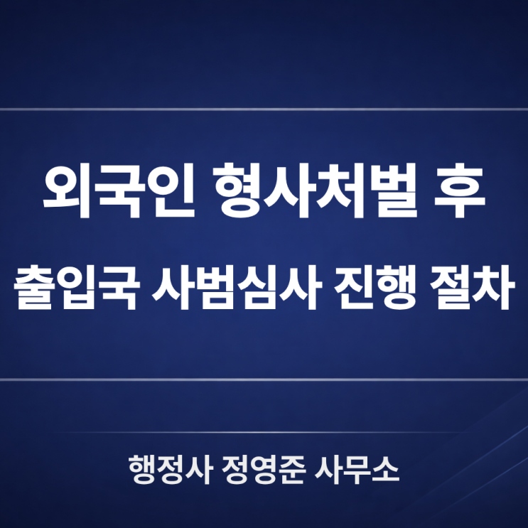  외국인 형사처벌 확정 후 출입국 사범심사 절차, 어떻게 진행될까?