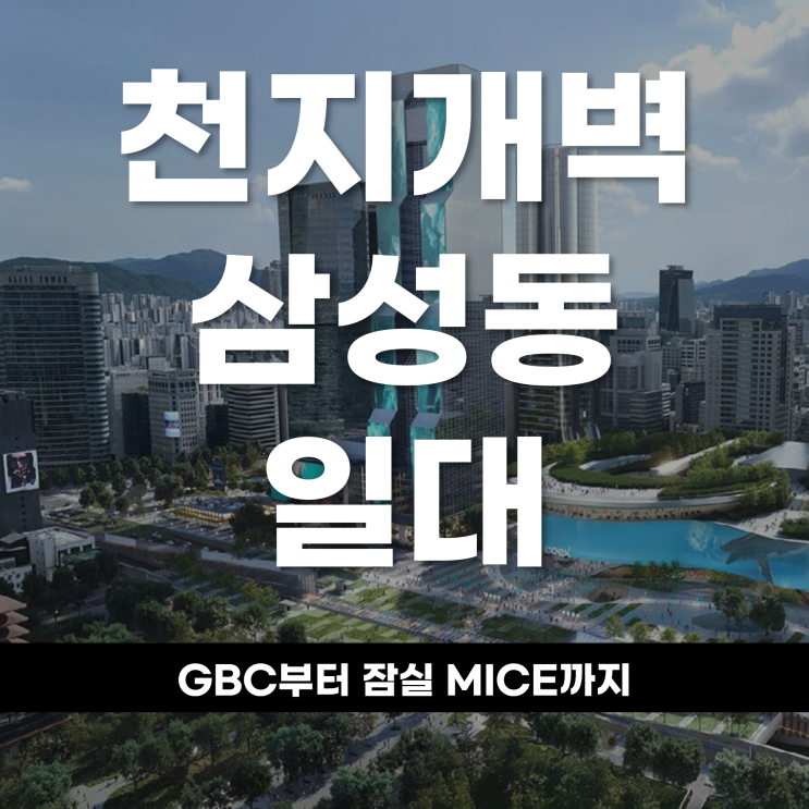  천지개벽 삼성동 일대, GBC부터 잠실 MICE까지