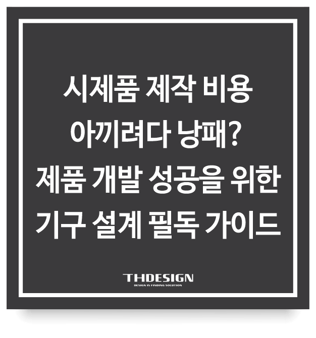  시제품 제작 비용 아끼려다 낭패? 제품 개발 성공을 위한 기구 설계 필독 가이드