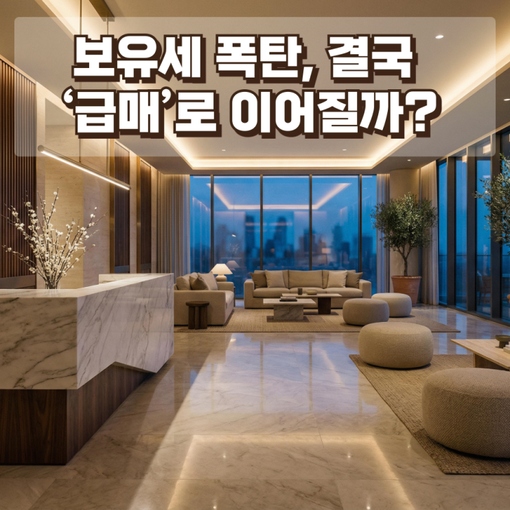  보유세 폭탄, 결국 ‘급매’로 이어질까? — 중학생도 이해하는 진짜 부동산 흐름 (심층 분석)
