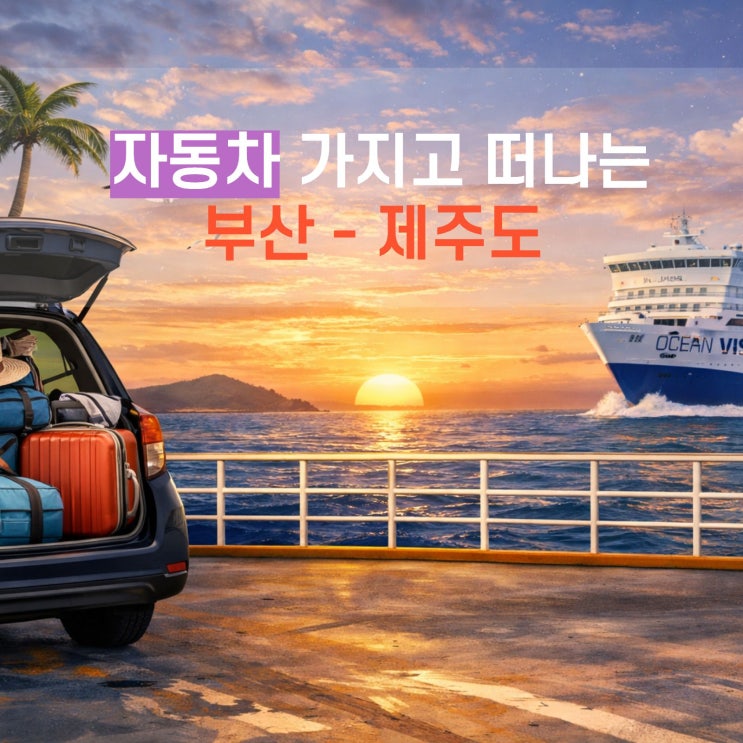  부산에서 제주도 배편? 자차로 떠나는 제주 한달살기 오션비스타제주
