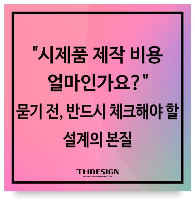  "시제품 제작 비용 얼마인가요?" 묻기 전, 반드시 체크해야 할 설계의 본질