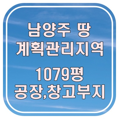  남양주 땅 매매 / 진접 계획 관리 1,079평 제조업, 창고 부지 추천 (평당 300만 원)