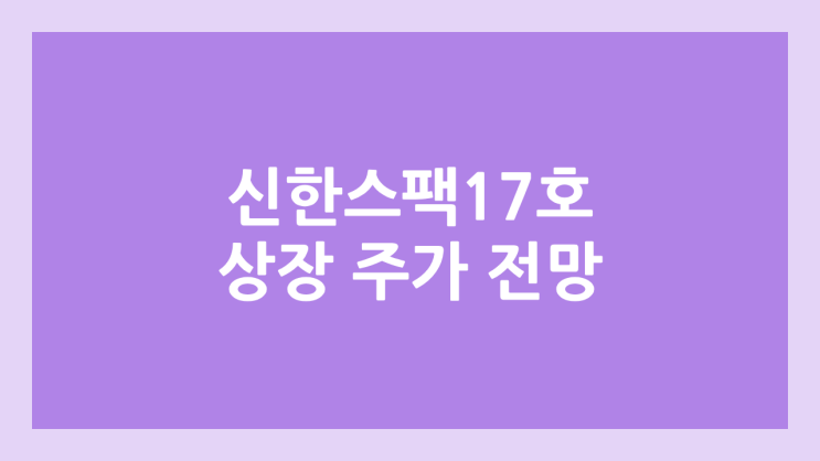신한제17호스팩 공모주 청약 일정 | 장외가, 공모가, 증거금, 유통 물량, 균등, 비례 배정 | 환매청구권 X