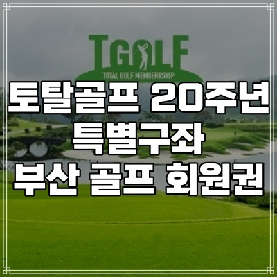 토탈골프 부산 골프 회원권 멤버십 창립 20주년 특별구좌