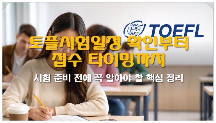  토플시험일정 확인부터 접수 타이밍까지, 시험 준비 전에 꼭 알아야 할 핵심