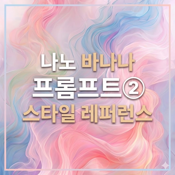  나노 바나나 프롬프트 ② "이미지 한 장으로 감성 통일하기" - 스타일 레퍼런스