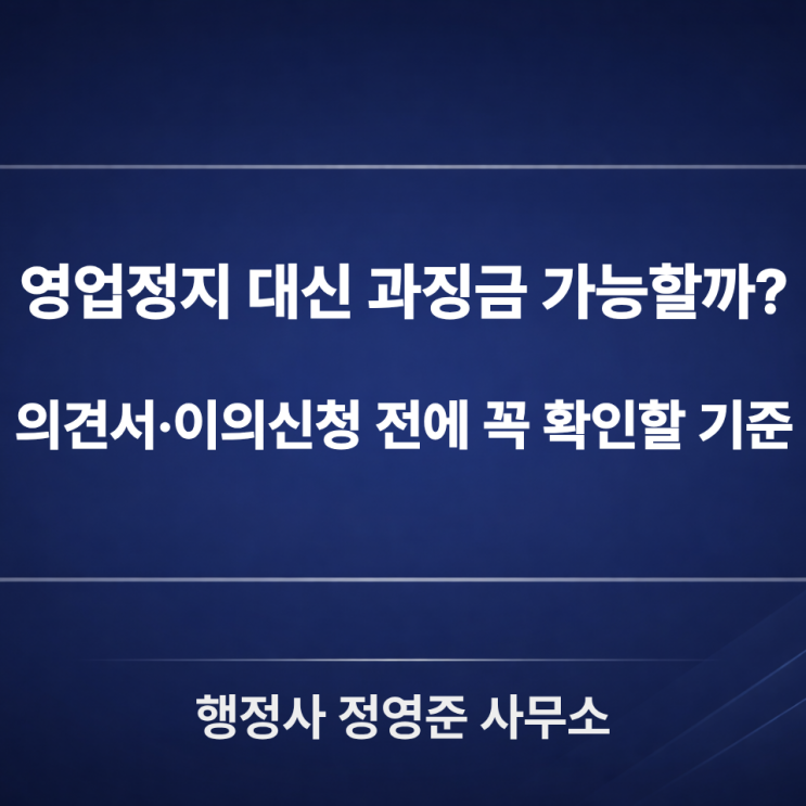  영업정지 대신 과징금 가능할까? 의견서·이의신청 전에 꼭 확인할 기준