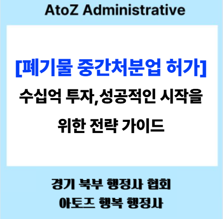  [폐기물 중간처분업 허가] 수십억 투자,  성공적인 시작을 위한 전략 가이드