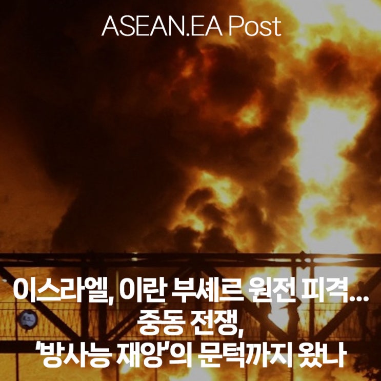 <아세아니아 포스트> 이스라엘, 이란 <b>부셰르 원전 피격</b>… 중동... 