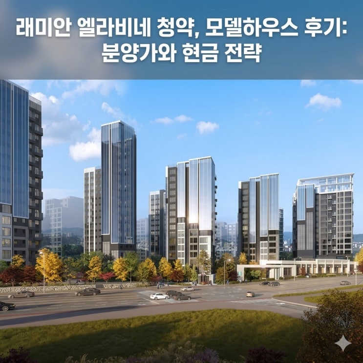  래미안 엘라비네 청약, 모델하우스 후기: 분양가와 현금 전략