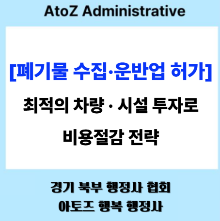  [폐기물 수입·운반업 허가] 최적의 차량·시설 투자로 비용 절감 전략