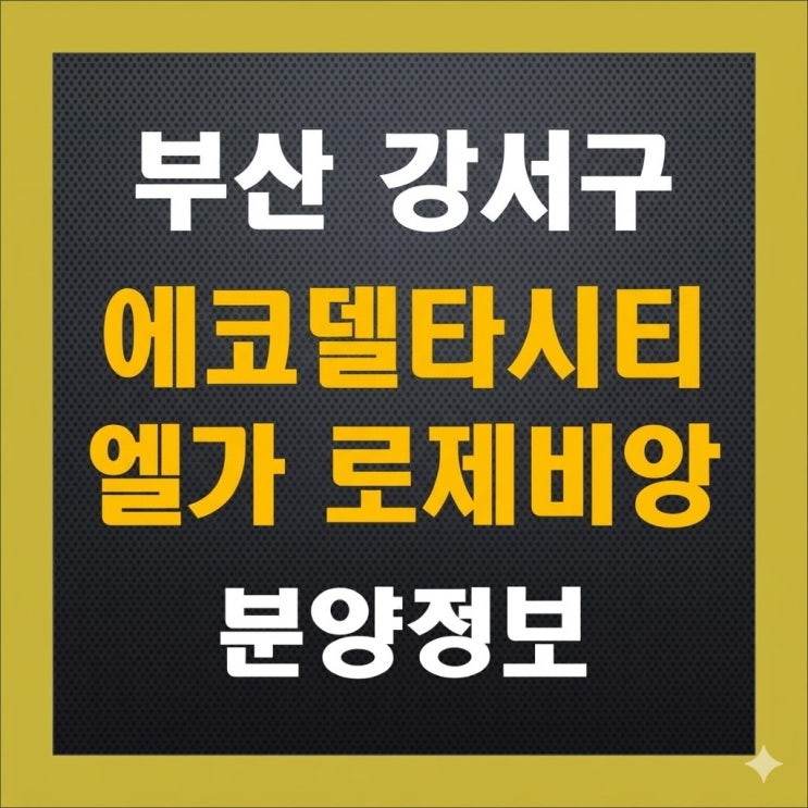  에코델타시티 엘가 로제비앙 청약 완벽 정리! 분양가부터 입지까지