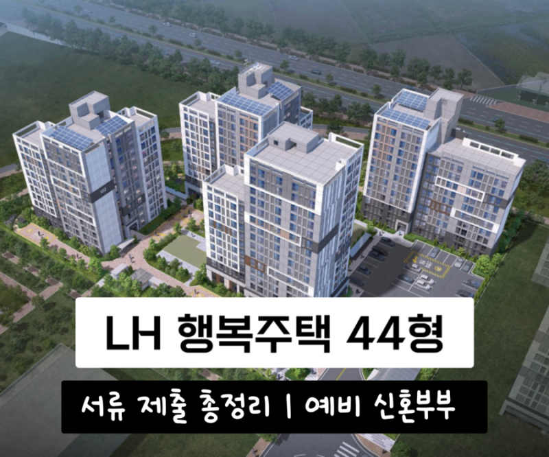 LH 행복주택 서류제출 방법 총정리 (예비 신혼부부 44형 서류 제출 대상자 후기 + 준비 방법)