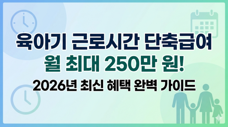  육아기 근로시간 단축급여 완벽 가이드: 월 250만 원 시대, 놓치면 손해!