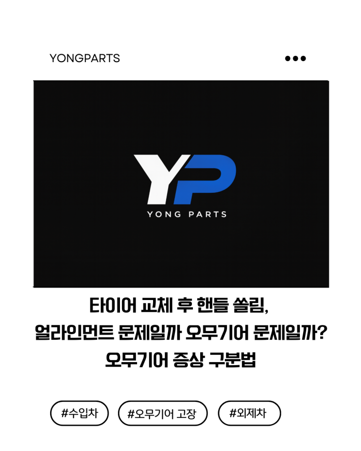  타이어 교체 후 핸들 쏠림현상, 얼라인먼트 문제일까 오무기어 문제일까? 스티어링기어 증상 구분법