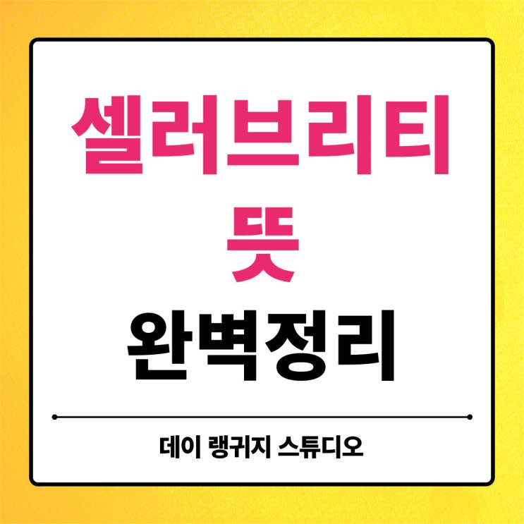  셀러브리티 Celebrity 뜻 쉽고 정확하게 이해하기