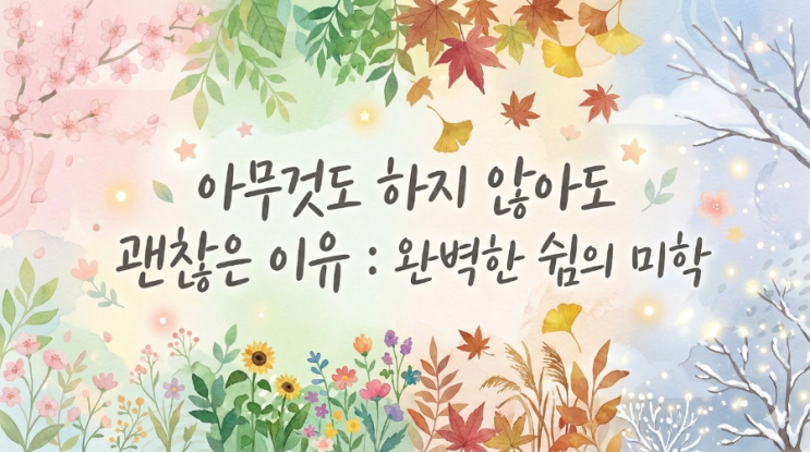  아무것도 하지 않아도 괜찮은 이유 : 완벽한 쉼의 미학