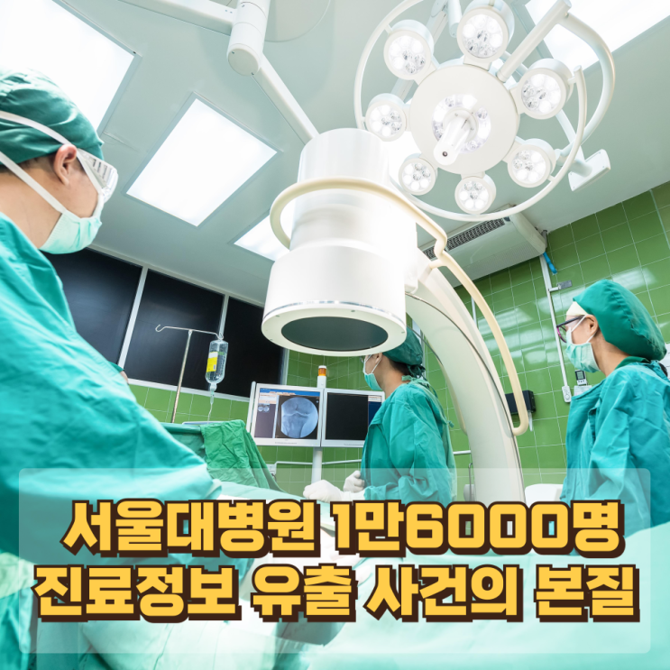  “실수 하나가 만든 리스크” — 서울대병원 1만6000명 진료정보 유출 사건의 본질