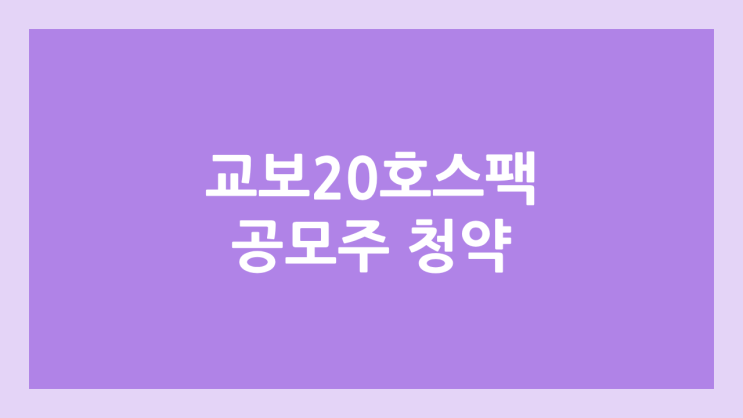 교보20호스팩 공모주 청약 일정 | 장외가, 공모가, 증거금, 유통 물량, 균등, 비례 배정 | 환매청구권 X