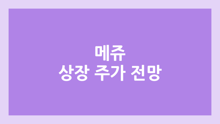 메쥬 상장 주가 전망 | 공모주, 장외가, 시초가, 보호예수, 유통물량 | 환매청구권 X