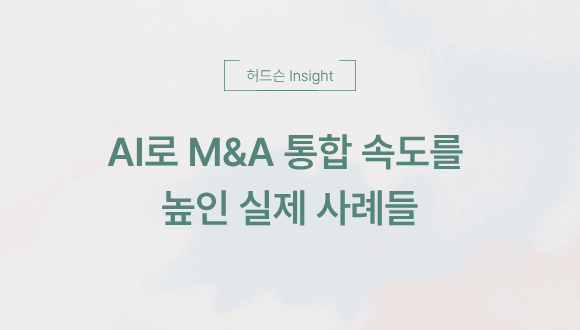  [허드슨 Insight] AI로 M&A 통합 속도를 높인 실제 사례들