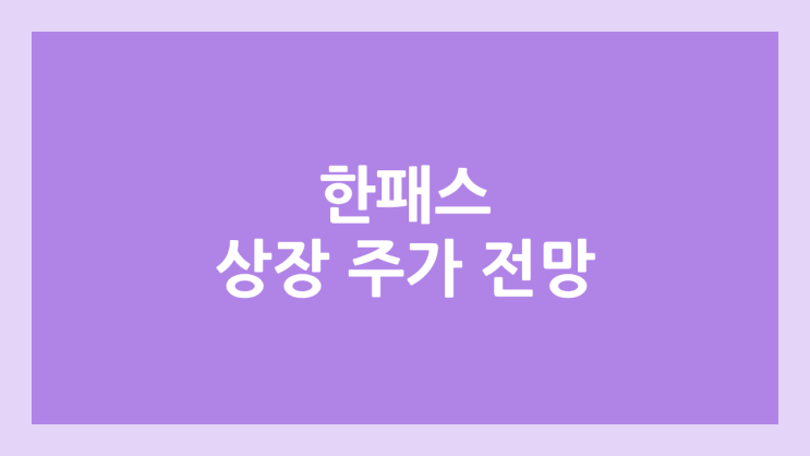 한패스 상장 주가 전망 | 공모주, 장외가, 시초가, 보호예수, 유통물량 | 환매청구권 X