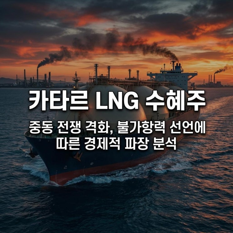  카타르 LNG 수혜주 중동 전쟁 격화, 불가항력 선언에 따른 경제적 파장 분석