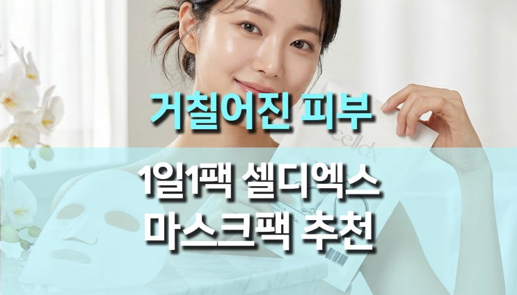  거칠어지기 쉬운 피부 관리를 위해 1일 1팩 실천, 셀디엑스 마스크팩을 사용하면 달라지는 피부 장벽 리포트