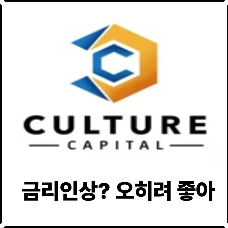 컬쳐캐피탈  금리인상되면 좋은점