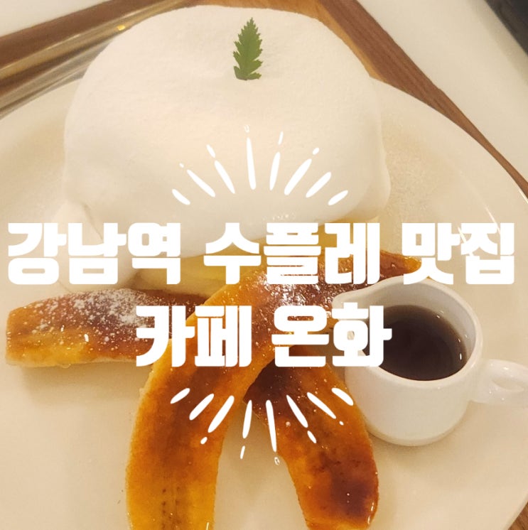  강남역 디저트 카페 온화 수플레 팬케이크 맛집