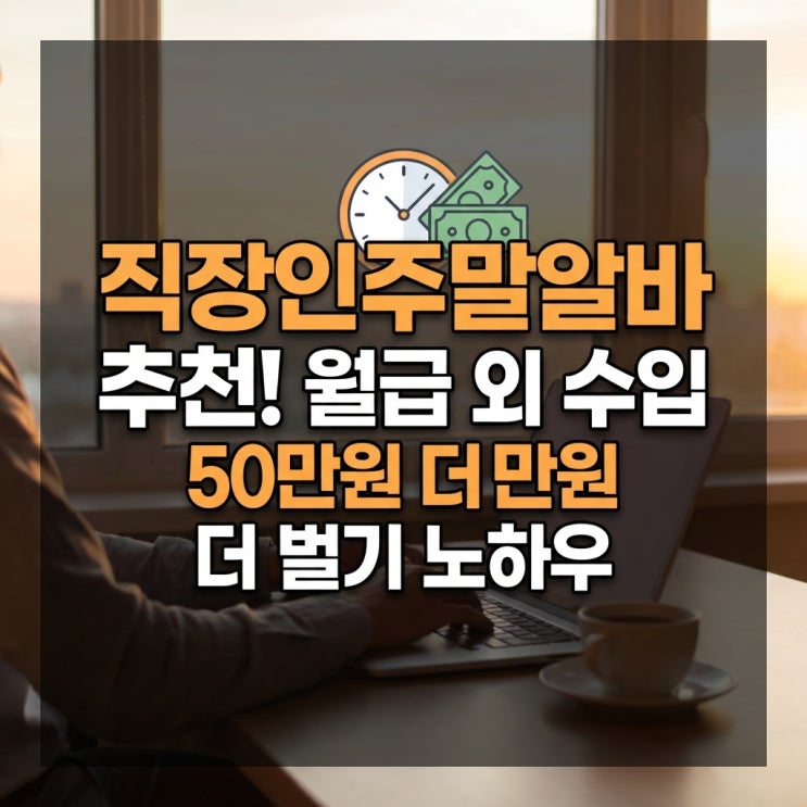  직장인주말알바 추천! 월급 외 수입 50만원 더 벌기 노하우