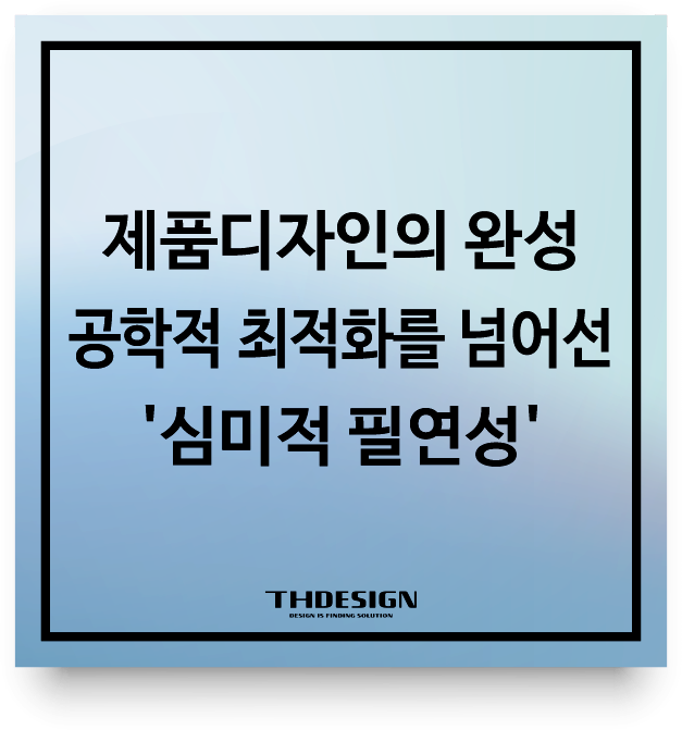  제품디자인의 완성 공학적 최적화를 넘어선 '심미적 필연성'