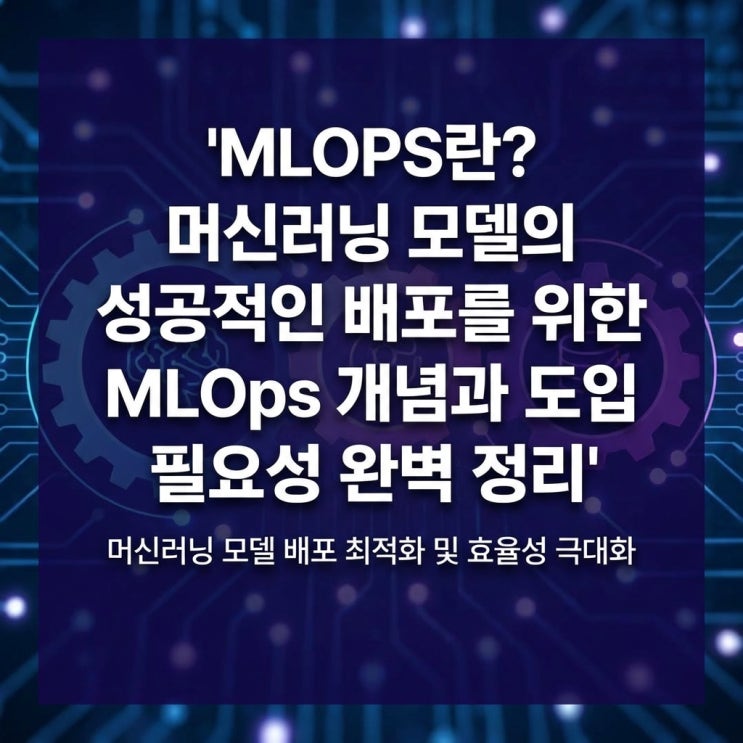  MLOPS란? 머신러닝 모델의 성공적인 배포를 위한 MLOps 개념과 도입 필요성 완벽 정리