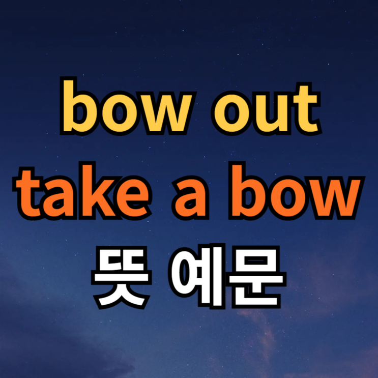  bow out /  take a bow 뜻 예문 뉘앙스