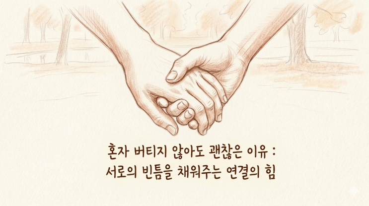  혼자 버티지 않아도 괜찮은 이유 : 서로의 빈틈을 채워주는 연결의 힘
