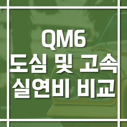 QM6 실연비 비교, LPG vs 가솔린 도심·고속 주행 기준