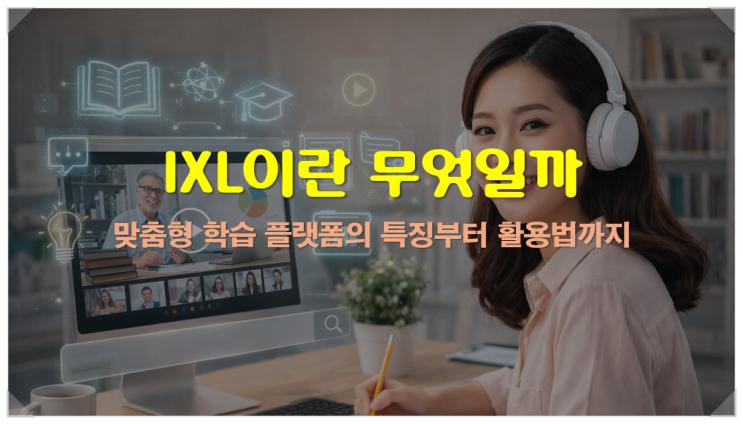  IXL이란 무엇일까, 맞춤형 학습 플랫폼의 특징부터 활용법까지